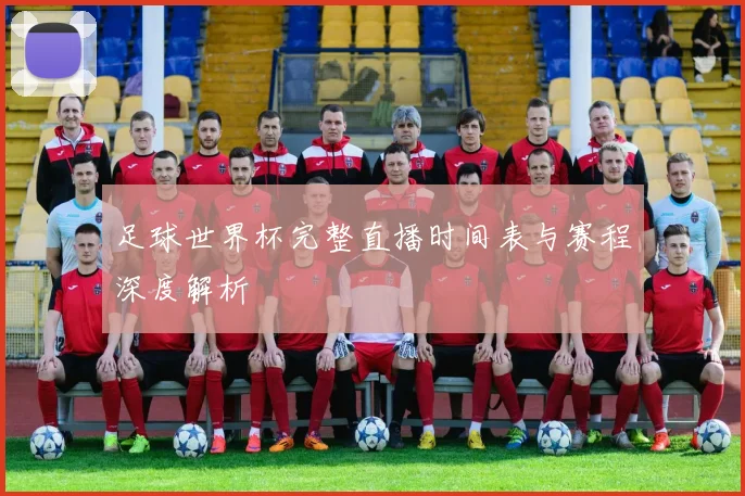 足球世界杯完整直播时间表与赛程深度解析