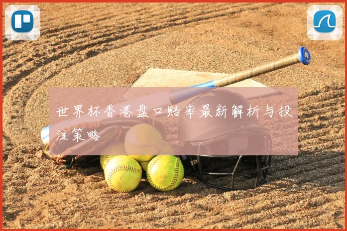 世界杯香港盘口赔率最新解析与投注策略