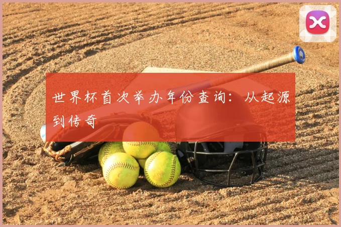 世界杯首次举办年份查询：从起源到传奇