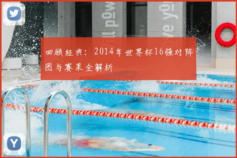 回顾经典：2014年世界杯16强对阵图与赛果全解析