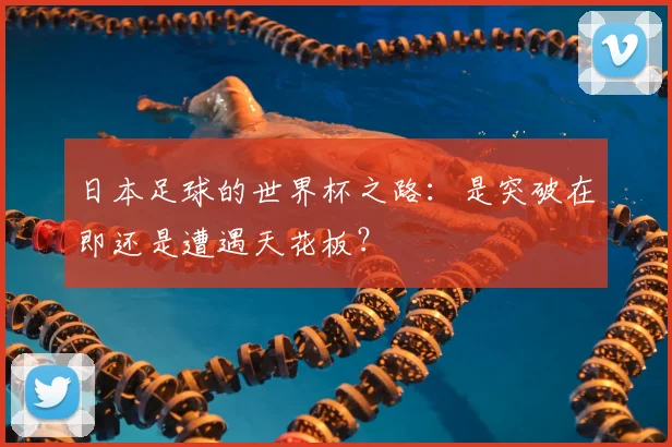 日本足球的世界杯之路：是突破在即还是遭遇天花板？