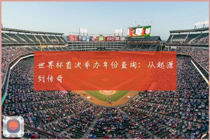 世界杯首次举办年份查询：从起源到传奇