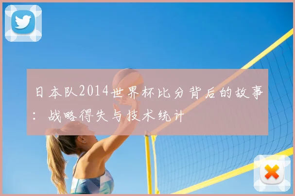 日本队2014世界杯比分背后的故事：战略得失与技术统计