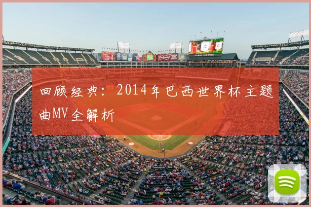 回顾经典：2014年巴西世界杯主题曲MV全解析