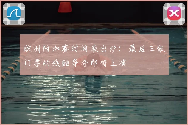 欧洲附加赛时间表出炉:最后三张门票的残酷争夺即将上演