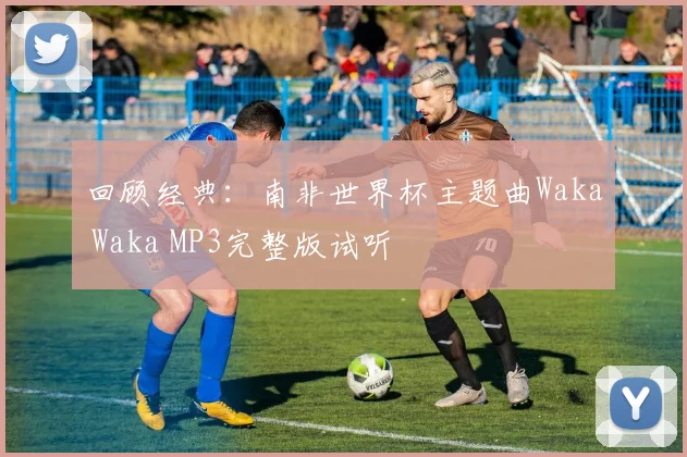 回顾经典：南非世界杯主题曲Waka Waka MP3完整版试听