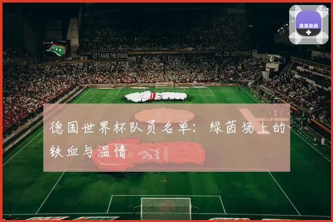 德国世界杯队员名单:绿茵场上的铁血与温情