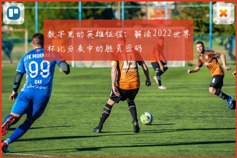数字里的英雄征程：解读2022世界杯比分表中的胜负密码